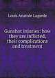 Gunshot injuries: how they are inflicted, their complications and treatment, Louis Anatole Lagarde 