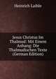 Jesus Christus Im Thalmud: Mit Einem Anhang: Die Thalmudischen Texte (German Edition), Heinrich Laible 