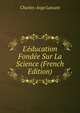 L'?ducation Fond?e Sur La Science (French Edition), Charles-Ange Laisant 