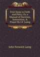 First Steps to Faith and Piety; Or, a Manual of Doctrine, Instruction, & Prayer By J.F. Laing., John Fenwick Laing 