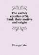 The earlier epistles of St. Paul: their motive and origin, Kirsopp Lake 