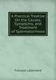 A Practical Treatise On the Causes, Symptoms, and Treatment of Spermatorrhoea, Francois Lallemand 