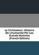 Le Civilisateur: Histoire De L'humanit? Par Les Grands Hommes (French Edition), 