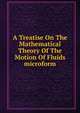 A Treatise On The Mathematical Theory Of The Motion Of Fluids microform, 