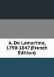 A. De Lamartine, 1790-1847 (French Edition), 