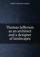 Thomas Jefferson as an architect and a designer of landscapes, William Alexander Lambeth 