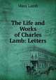 The Life and Works of Charles Lamb: Letters, Lamb, Mary, 1764-1847 