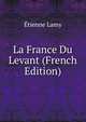 La France Du Levant (French Edition), Etienne Lamy 