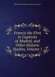 Francis the First in Captivity at Madrid, and Other Historic Studies, Volume 1, Alexander Dundas Ross Wishart Lamington 