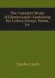The Complete Works of Charles Lamb: Containing His Letters, Essays, Poems, Etc, Charles Lamb 