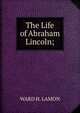 The Life of Abraham Lincoln;, WARD H. LAMON 
