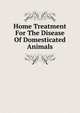 Home Treatment For The Disease Of Domesticated Animals, 