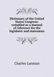 Dictionary of the United States Congress: compiled as a manual of reference for the legislator and statesman, Charles Lanman 