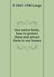 Our native birds; how to protect them and attract them to our homes, D 1863-1940 Lange 