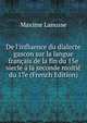 De l'influence du dialecte gascon sur la langue fran?ais de la fin du 15e siecle ? la seconde moiti? du 17e (French Edition), Maxime Lanusse 