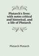 Plutarch's lives: with notes critical and historical, and a life of Plutarch, Plutarch Plutarch 