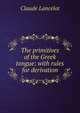 The primitives of the Greek tongue: with rules for derivation, Claude Lancelot 