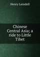 Chinese Central Asia; a ride to Little Tibet, Henry Lansdell 
