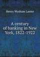 A century of banking in New York, 1822-1922, Henry Wysham Lanier 