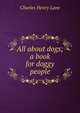 All about dogs; a book for doggy people, Charles Henry Lane 