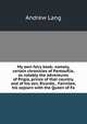 My own fairy book: namely, certain chronicles of Pantouflia, as notably the adventures of Prigio, prince of that country, and of his son, Ricardo, . Fairnilee, his sojourn with the Queen of Fa, Lang, Andrew, 1844-1912 