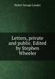 Letters, private and public. Edited by Stephen Wheeler, Walter Savage Landor 