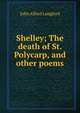Shelley; The death of St. Polycarp, and other poems, John Alfred Langford 