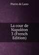 La cour de Napoleon 3 (French Edition), Pierre de Lano 