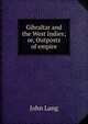 Gibraltar and the West Indies; or, Outposts of empire, John Lang 