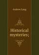 Historical mysteries;, Lang, Andrew, 1844-1912 