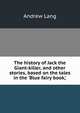 The history of Jack the Giant-killer, and other stories, based on the tales in the 'Blue fairy book,', Lang, Andrew, 1844-1912 