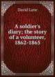 A soldier's diary; the story of a volunteer, 1862-1865, David Lane 