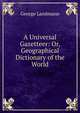 A Universal Gazetteer: Or, Geographical Dictionary of the World, George Landmann 