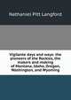 Vigilante days and ways: the pioneers of the Rockies, the makers and making of Montana, Idaho, Oregon, Washington, and Wyoming, Nathaniel Pitt Langford 