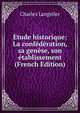 Etude historique: La confederation, sa genese, son etablissement (French Edition), Charles Langelier 