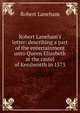 Robert Laneham's letter: describing a part of the entertainment unto Queen Elizabeth at the castel of Kenilworth in 1575, Robert Laneham 