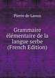 Grammaire elementaire de la langue serbe (French Edition), Pierre de Lanux 