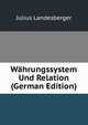 Wahrungssystem Und Relation (German Edition), Julius Landesberger 
