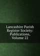 Lancashire Parish Register Society: Publications, Volume 22, 