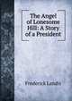 The Angel of Lonesome Hill: A Story of a President, Frederick Landis 