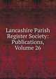 Lancashire Parish Register Society: Publications, Volume 26, 
