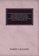 The British System of Education: Being a Complete Epitome of the Improvements and Inventions Practised by Joseph Lancaster: To Which Is Added, a . of the Lancaster School at Georgetown, Col, Joseph Lancaster 