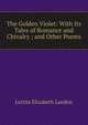 The Golden Violet: With Its Tales of Romance and Chivalry ; and Other Poems, Letitia Elizabeth Landon 