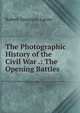 The Photographic History of the Civil War .: The Opening Battles, Robert Sampson Lanier 