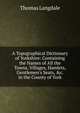 A Topographical Dictionary of Yorkshire: Containing the Names of All the Towns, Villages, Hamlets, Gentlemen's Seats, &c. in the County of York, Thomas Langdale 