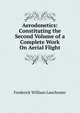 Aerodonetics: Constituting the Second Volume of a Complete Work On Aerial Flight, Frederick William Lanchester 