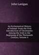An Ecclesiastical History of Ireland: From the First Introduction of Christianity Among the Irish to the Beginning of the Thirteenth Century, Volume 4, John Lanigan 