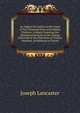 An Appeal for Justice in the Cause of Ten Thousand Poor and Orphan Children: A Reply, Exposing the Misrepresentations in the Charge Delivered at the Visitation of Charles Daubeny, Archdeacon of Sarum, Joseph Lancaster 