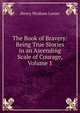 The Book of Bravery: Being True Stories in an Ascending Scale of Courage, Volume 1, Henry Wysham Lanier 