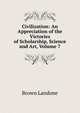 Civilization: An Appreciation of the Victories of Scholarship, Science and Art, Volume 7, Brown Landone 